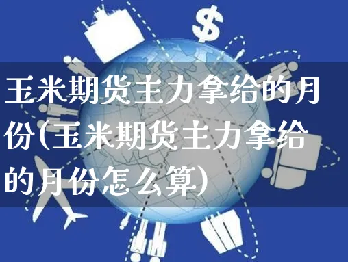 玉米期货主力拿给的月份(玉米期货主力拿给的月份怎么算)_https://www.yunsqy.com_期货整理_第1张