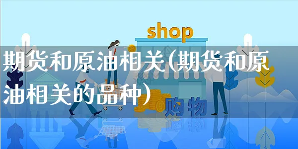 期货和原油相关(期货和原油相关的品种)_https://www.yunsqy.com_期货整理_第1张