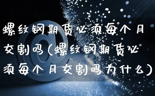 螺纹钢期货必须每个月交割吗(螺纹钢期货必须每个月交割吗为什么)_https://www.yunsqy.com_原油期货_第1张