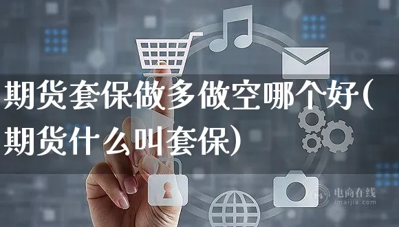 期货套保做多做空哪个好(期货什么叫套保)_https://www.yunsqy.com_期货技术_第1张