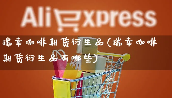 瑞幸咖啡期货衍生品(瑞幸咖啡期货衍生品有哪些)_https://www.yunsqy.com_黄金期货_第1张