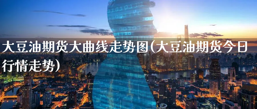 大豆油期货大曲线走势图(大豆油期货今日行情走势)_https://www.yunsqy.com_原油期货_第1张