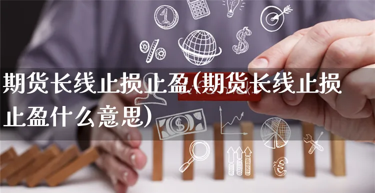 期货长线止损止盈(期货长线止损止盈什么意思)_https://www.yunsqy.com_原油期货_第1张