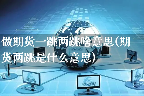 做期货一跳两跳啥意思(期货两跳是什么意思)_https://www.yunsqy.com_期货分类_第1张