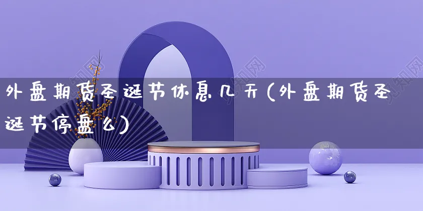 外盘期货圣诞节休息几天(外盘期货圣诞节停盘么)_https://www.yunsqy.com_黄金期货_第1张