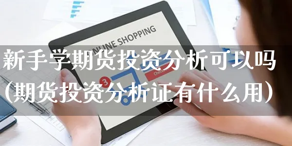 新手学期货投资分析可以吗(期货投资分析证有什么用)_https://www.yunsqy.com_理财百科_第1张