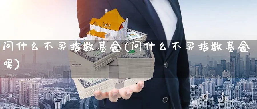 问什么不买指数基金(问什么不买指数基金呢)_https://www.yunsqy.com_期货技术_第1张