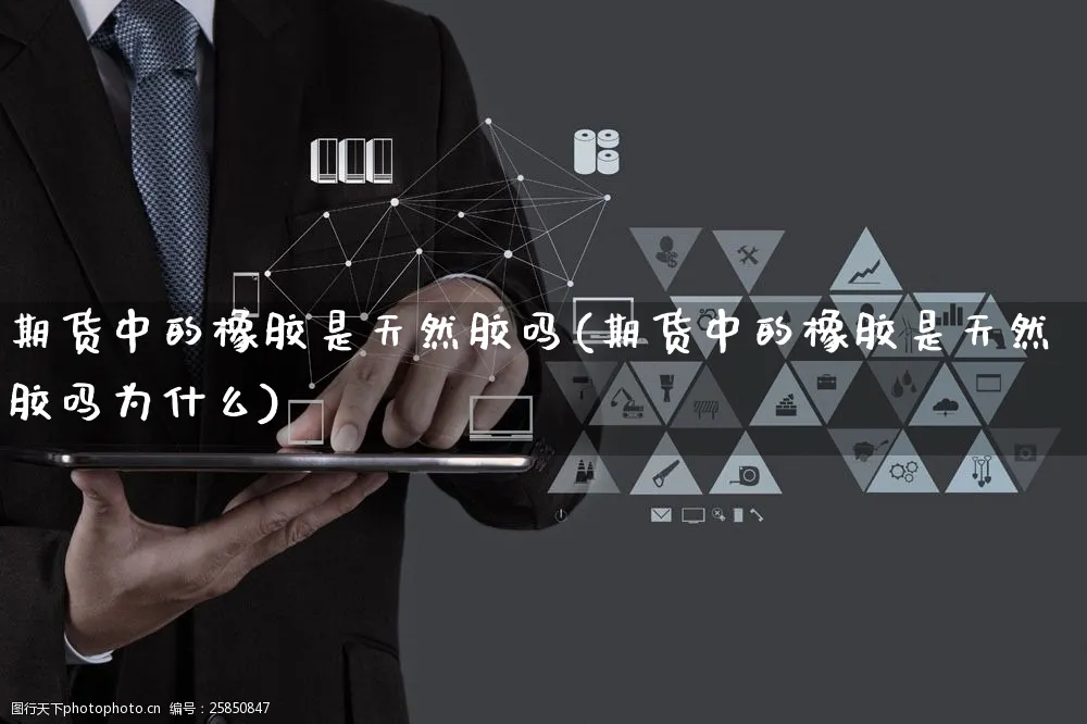 期货中的橡胶是天然胶吗(期货中的橡胶是天然胶吗为什么)_https://www.yunsqy.com_期货直播_第1张