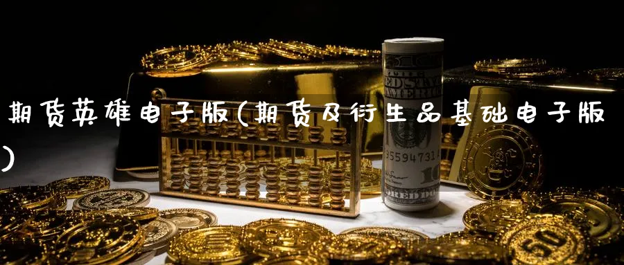 期货英雄电子版(期货及衍生品基础电子版)_期货分类_第1张_云上财经直播室 期货英雄电子版(期货及衍生品基础电子版)_https://www.yunsqy.com_期货分类_第1张