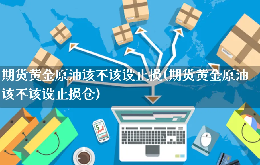 期货黄金原油该不该设止损(期货黄金原油该不该设止损仓)_https://www.yunsqy.com_期货技术_第1张
