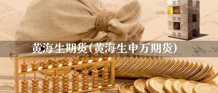 黄海生期货(黄海生申万期货)_https://www.yunsqy.com_原油期货_第1张