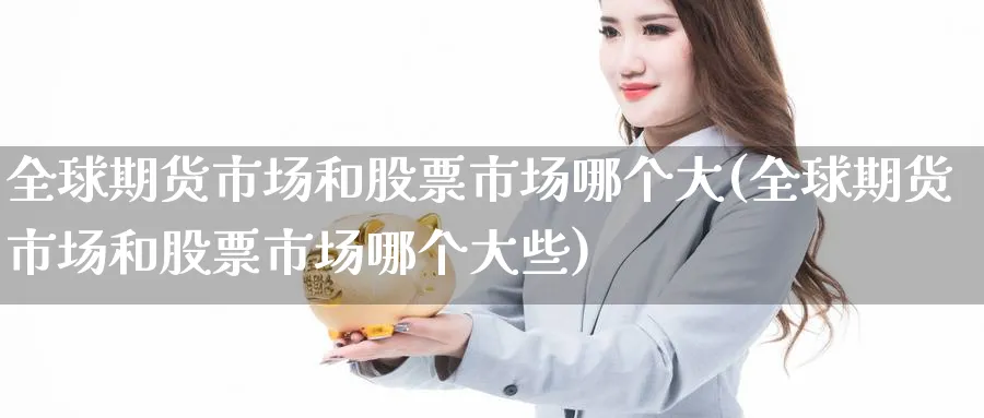 全球期货市场和股票市场哪个大(全球期货市场和股票市场哪个大些)_https://www.yunsqy.com_期货技术_第1张