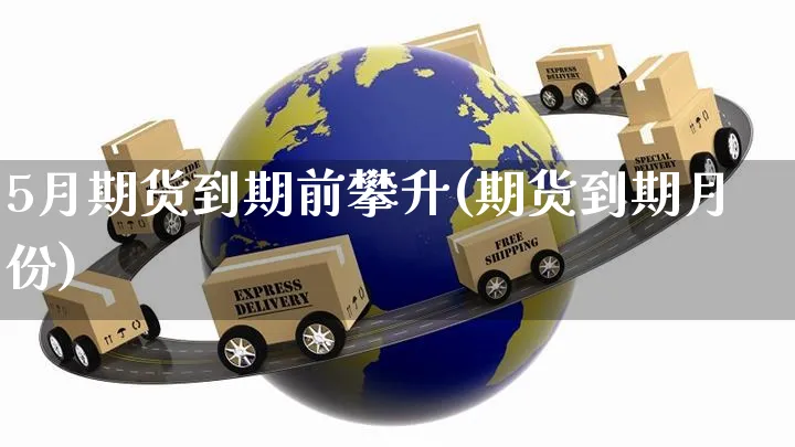 5月期货到期前攀升(期货到期月份)_https://www.yunsqy.com_原油期货_第1张