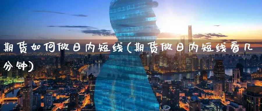 期货如何做日内短线(期货做日内短线看几分钟)_https://www.yunsqy.com_期货技术_第1张