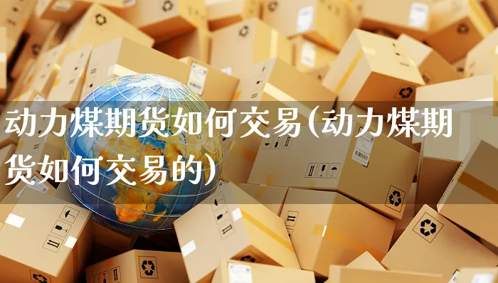 动力煤期货如何交易(动力煤期货如何交易的)_https://www.yunsqy.com_黄金期货_第1张
