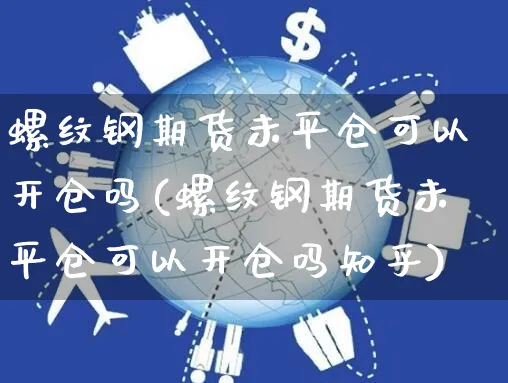 螺纹钢期货未平仓可以开仓吗(螺纹钢期货未平仓可以开仓吗知乎)_https://www.yunsqy.com_期货分类_第1张
