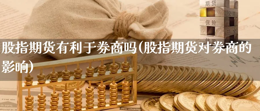 股指期货有利于券商吗(股指期货对券商的影响)_https://www.yunsqy.com_理财百科_第1张