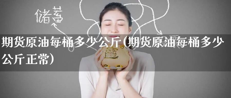 期货原油每桶多少公斤(期货原油每桶多少公斤正常)_https://www.yunsqy.com_期货技术_第1张