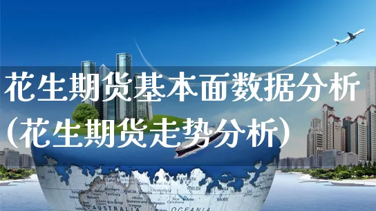 花生期货基本面数据分析(花生期货走势分析)_https://www.yunsqy.com_期货直播_第1张