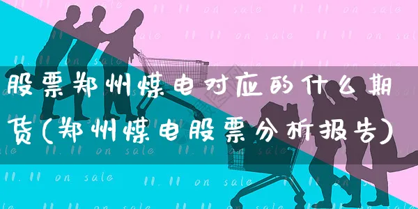 股票郑州煤电对应的什么期货(郑州煤电股票分析报告)_https://www.yunsqy.com_原油期货_第1张
