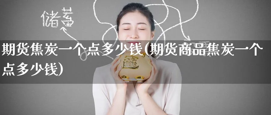 期货焦炭一个点多少钱(期货商品焦炭一个点多少钱)_https://www.yunsqy.com_原油期货_第1张