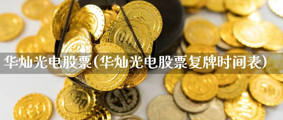 华灿光电股票(华灿光电股票复牌时间表)_https://www.yunsqy.com_期货分类_第1张