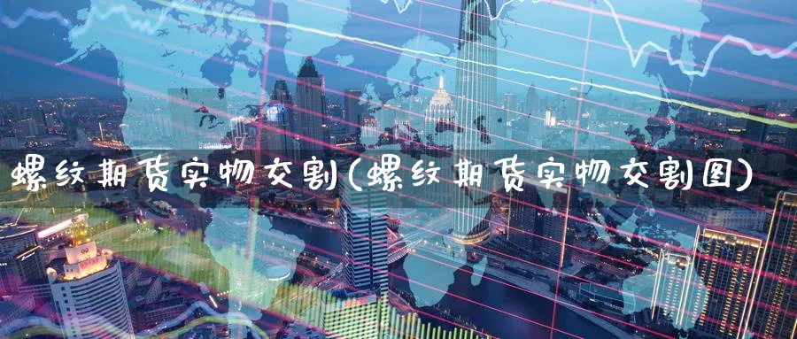螺纹期货实物交割(螺纹期货实物交割图)_理财百科_第1张_云上财经直播室 螺纹期货实物交割(螺纹期货实物交割图)_https://www.yunsqy.com_理财百科_第1张