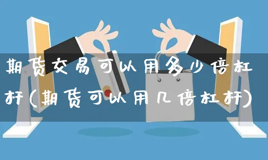 期货交易可以用多少倍杠杆(期货可以用几倍杠杆)_https://www.yunsqy.com_原油期货_第1张