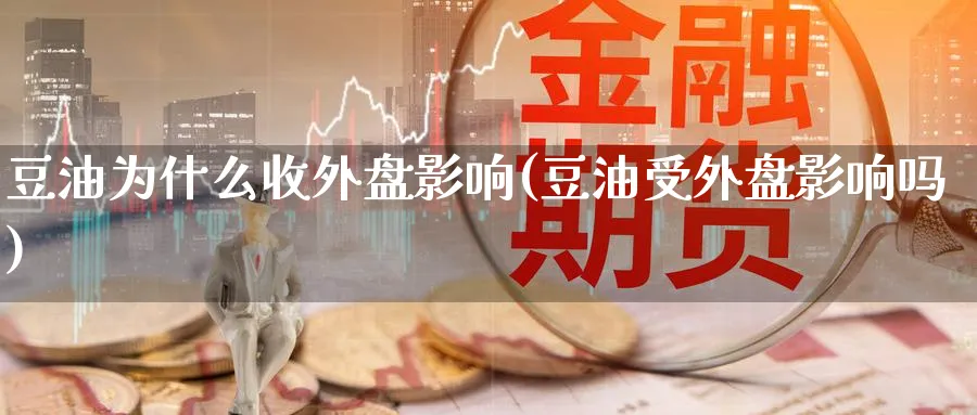 豆油为什么收外盘影响(豆油受外盘影响吗)_https://www.yunsqy.com_期货入门_第1张