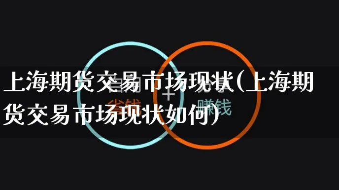 上海期货交易市场现状(上海期货交易市场现状如何)_https://www.yunsqy.com_原油期货_第1张