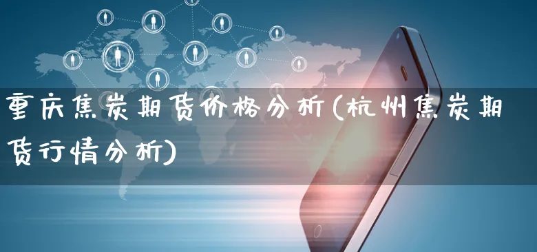 重庆焦炭期货价格分析(杭州焦炭期货行情分析)_https://www.yunsqy.com_期货入门_第1张
