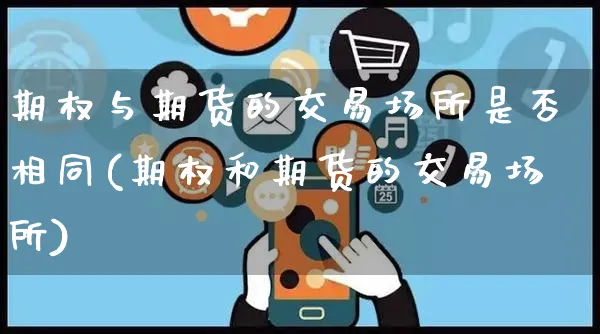 期权与期货的交易场所是否相同(期权和期货的交易场所)_https://www.yunsqy.com_期货技术_第1张