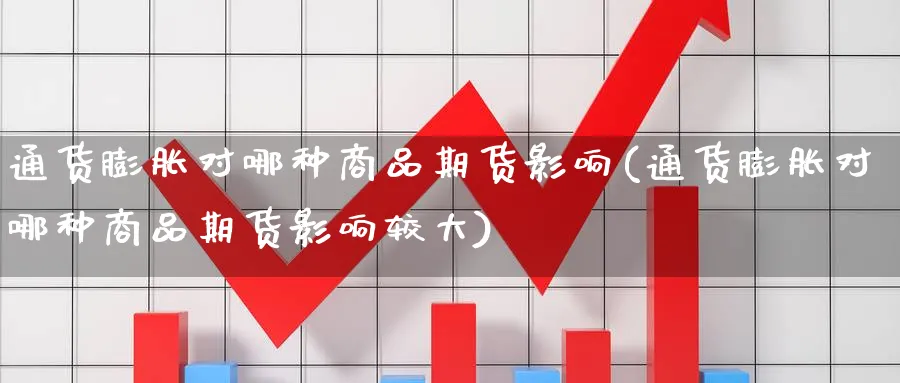 通货膨胀对哪种商品期货影响(通货膨胀对哪种商品期货影响较大)_期货技术_第1张_云上财经直播室 通货膨胀对哪种商品期货影响(通货膨胀对哪种商品期货影响较大)_https://www.yunsqy.com_期货技术_第1张