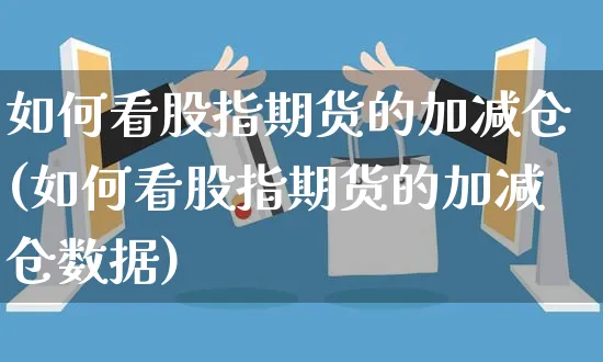 如何看股指期货的加减仓(如何看股指期货的加减仓数据)_https://www.yunsqy.com_理财百科_第1张
