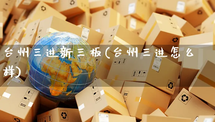 台州三进新三板(台州三进怎么样)_https://www.yunsqy.com_期货直播_第1张