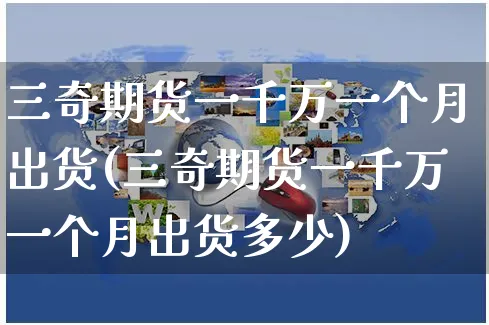 三奇期货一千万一个月出货(三奇期货一千万一个月出货多少)_https://www.yunsqy.com_纳指期货_第1张