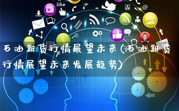 石油期货行情展望未来(石油期货行情展望未来发展趋势)_https://www.yunsqy.com_期货分类_第1张