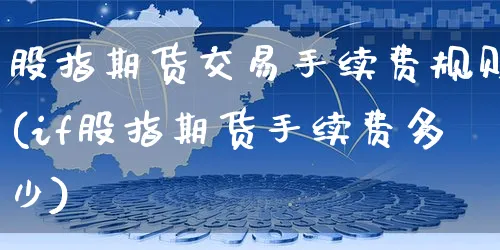股指期货交易手续费规则(if股指期货手续费多少)_https://www.yunsqy.com_期货整理_第1张
