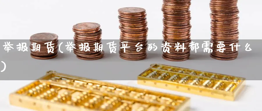 举报期货(举报期货平台的资料都需要什么)_https://www.yunsqy.com_期货理财_第1张