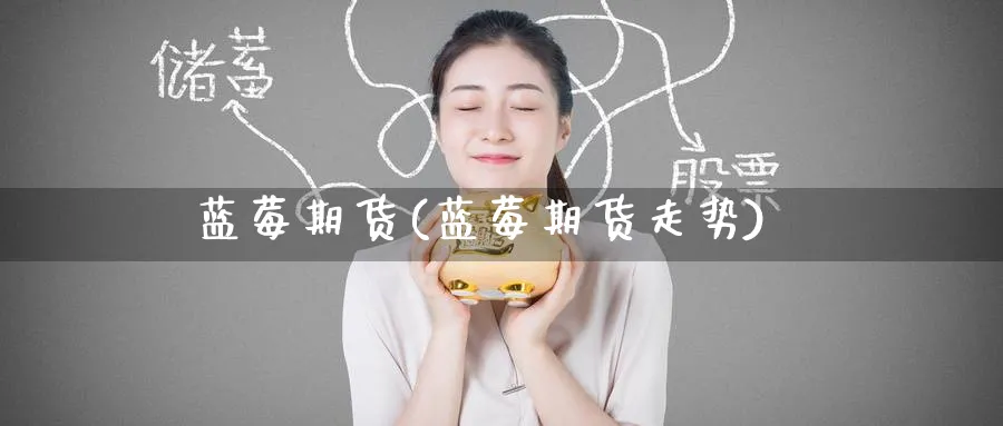 蓝莓期货(蓝莓期货走势)_https://www.yunsqy.com_原油期货_第1张