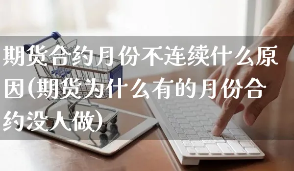 期货合约月份不连续什么原因(期货为什么有的月份合约没人做)_https://www.yunsqy.com_期货直播_第1张