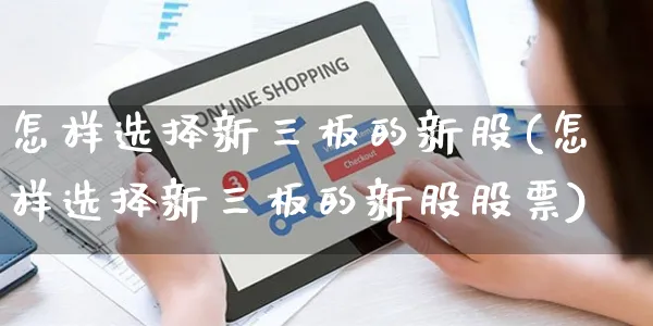 怎样选择新三板的新股(怎样选择新三板的新股股票)_https://www.yunsqy.com_原油期货_第1张
