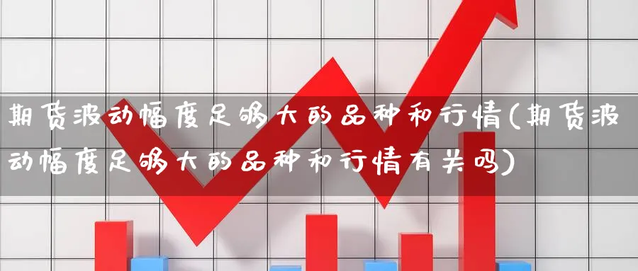 期货波动幅度足够大的品种和行情(期货波动幅度足够大的品种和行情有关吗)_期货技术_第1张_云上财经直播室 期货波动幅度足够大的品种和行情(期货波动幅度足够大的品种和行情有关吗)_https://www.yunsqy.com_期货技术_第1张
