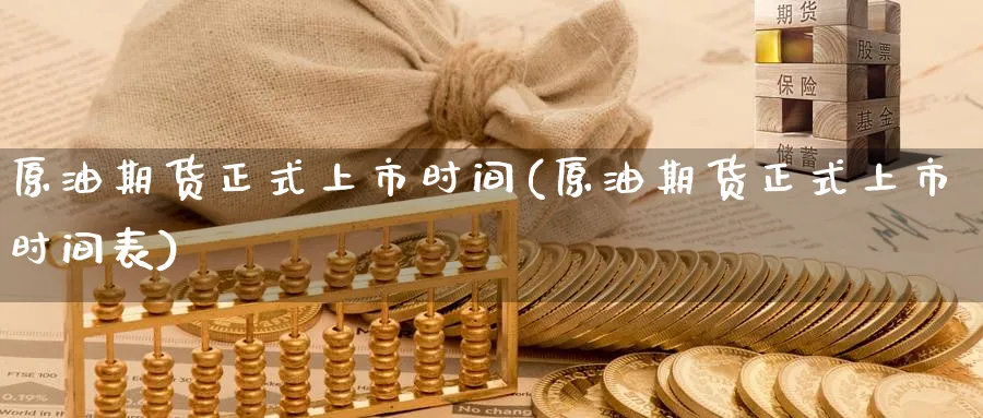 原油期货正式上市时间(原油期货正式上市时间表)_https://www.yunsqy.com_期货分类_第1张