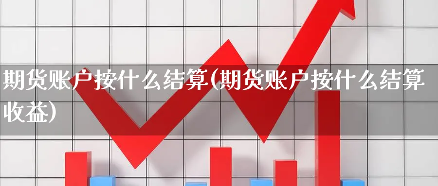 期货账户按什么结算(期货账户按什么结算收益)_https://www.yunsqy.com_黄金期货_第1张