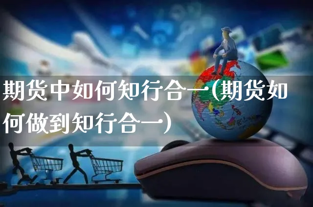 期货中如何知行合一(期货如何做到知行合一)_https://www.yunsqy.com_期货整理_第1张