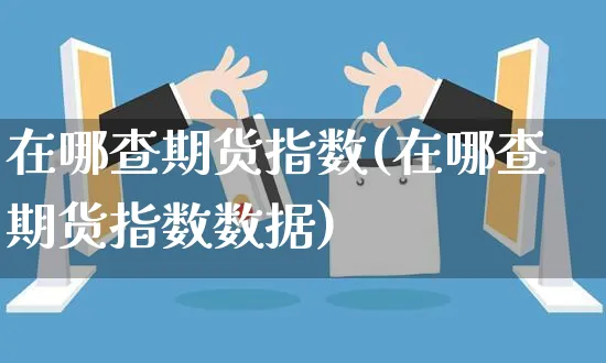 在哪查期货指数(在哪查期货指数数据)_https://www.yunsqy.com_期货整理_第1张