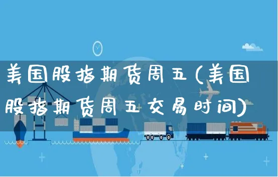 美国股指期货周五(美国股指期货周五交易时间)_https://www.yunsqy.com_期货分类_第1张