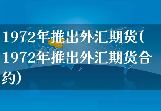 1972年推出外汇期货(1972年推出外汇期货合约)_https://www.yunsqy.com_期货分类_第1张