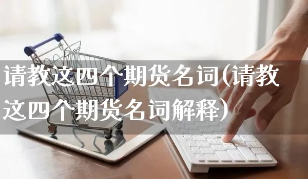 请教这四个期货名词(请教这四个期货名词解释)_https://www.yunsqy.com_黄金期货_第1张